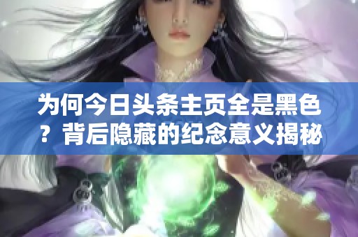 为何今日头条主页全是黑色？背后隐藏的纪念意义揭秘