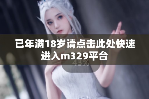 已年满18岁请点击此处快速进入m329平台