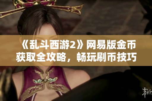 《乱斗西游2》网易版金币获取全攻略，畅玩刷币技巧详解！