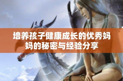 培养孩子健康成长的优秀妈妈的秘密与经验分享