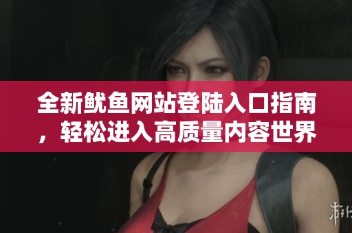 全新鱿鱼网站登陆入口指南，轻松进入高质量内容世界