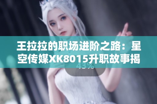 王拉拉的职场进阶之路：星空传媒XK8015升职故事揭秘