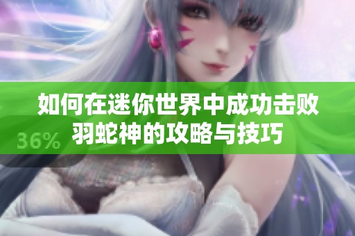 如何在迷你世界中成功击败羽蛇神的攻略与技巧
