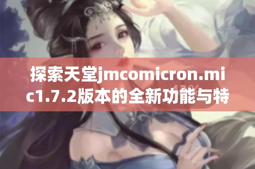 探索天堂jmcomicron.mic1.7.2版本的全新功能与特点