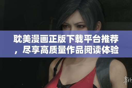 耽美漫画正版下载平台推荐，尽享高质量作品阅读体验