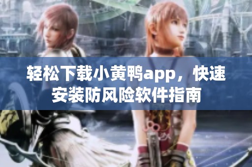 轻松下载小黄鸭app，快速安装防风险软件指南