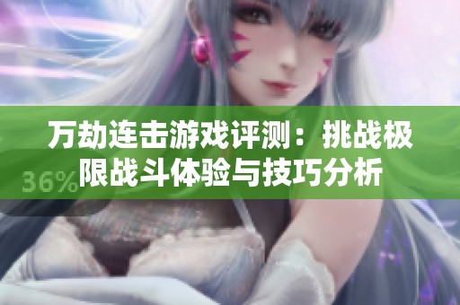 万劫连击游戏评测：挑战极限战斗体验与技巧分析