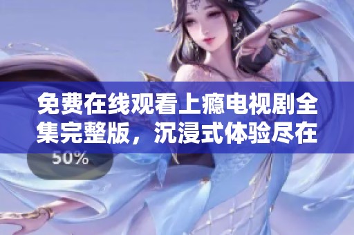 免费在线观看上瘾电视剧全集完整版，沉浸式体验尽在其中