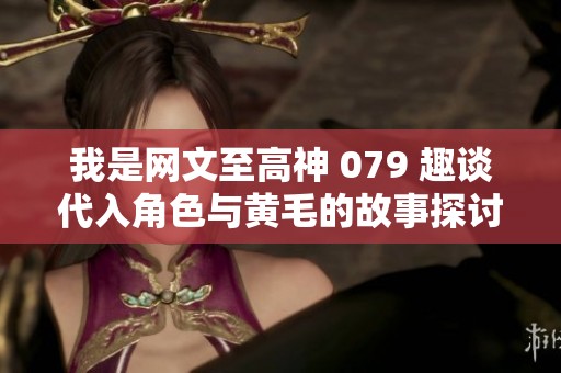 我是网文至高神 079 趣谈代入角色与黄毛的故事探讨
