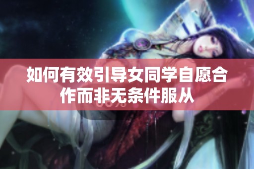 如何有效引导女同学自愿合作而非无条件服从