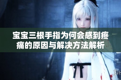 宝宝三根手指为何会感到疼痛的原因与解决方法解析