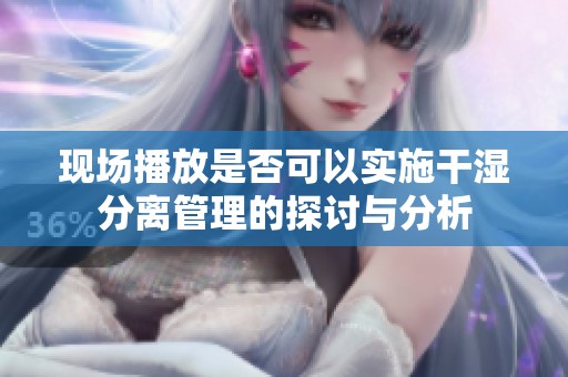 现场播放是否可以实施干湿分离管理的探讨与分析