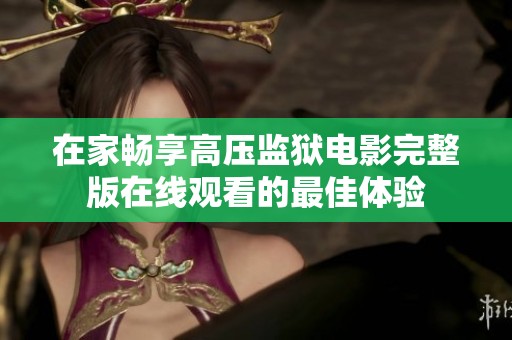 在家畅享高压监狱电影完整版在线观看的最佳体验