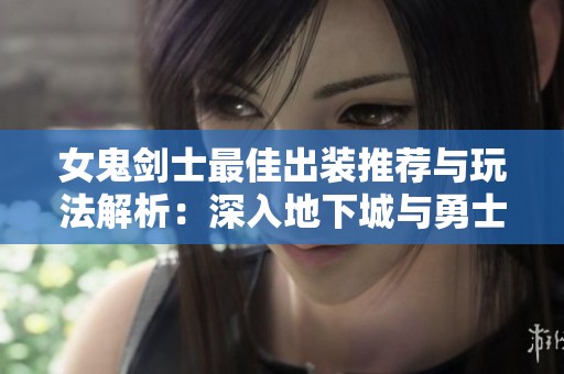 女鬼剑士最佳出装推荐与玩法解析：深入地下城与勇士手游攻略