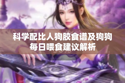 科学配比人狗胶食谱及狗狗每日喂食建议解析
