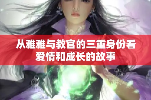 从雅雅与教官的三重身份看爱情和成长的故事