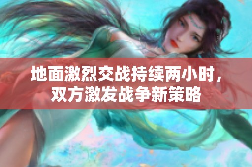 地面激烈交战持续两小时，双方激发战争新策略