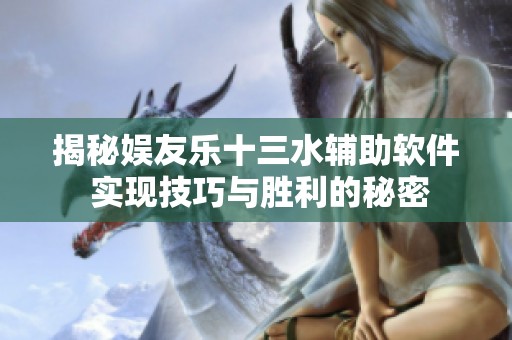 揭秘娱友乐十三水辅助软件 实现技巧与胜利的秘密