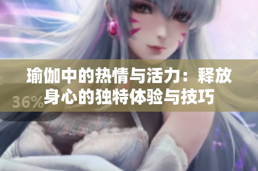 瑜伽中的热情与活力：释放身心的独特体验与技巧