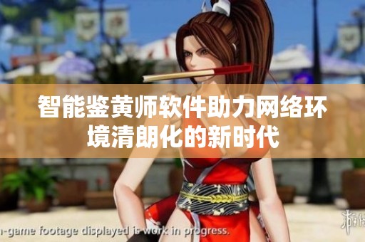 智能鉴黄师软件助力网络环境清朗化的新时代