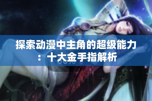 探索动漫中主角的超级能力：十大金手指解析