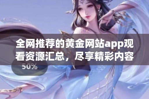 全网推荐的黄金网站app观看资源汇总，尽享精彩内容