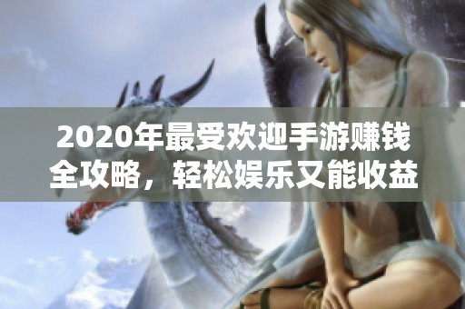 2020年最受欢迎手游赚钱全攻略，轻松娱乐又能收益
