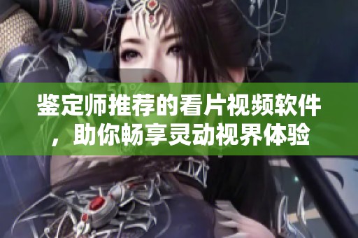 鉴定师推荐的看片视频软件，助你畅享灵动视界体验