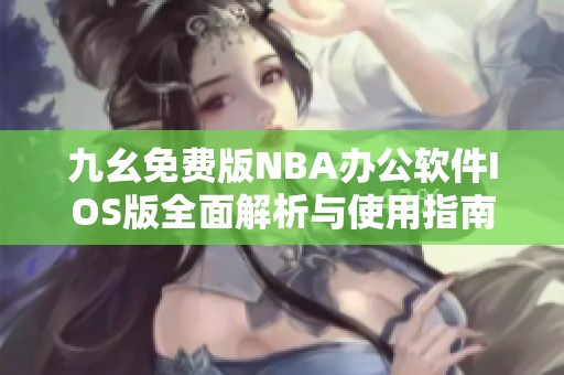 九幺免费版NBA办公软件IOS版全面解析与使用指南