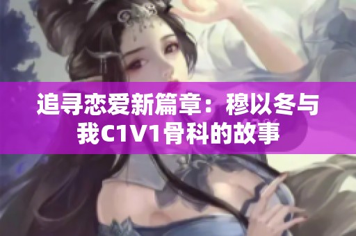 追寻恋爱新篇章：穆以冬与我C1V1骨科的故事