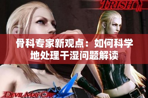 骨科专家新观点：如何科学地处理干湿问题解读