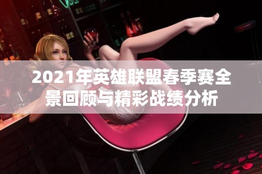 2021年英雄联盟春季赛全景回顾与精彩战绩分析