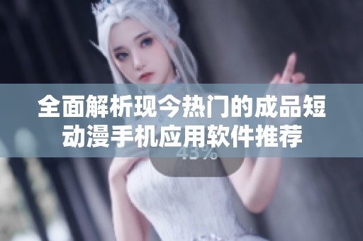 全面解析现今热门的成品短动漫手机应用软件推荐