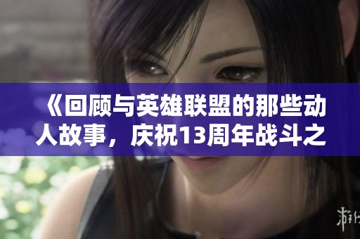 《回顾与英雄联盟的那些动人故事，庆祝13周年战斗之夜》