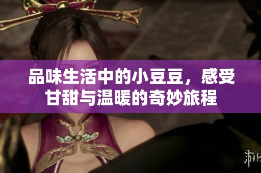 品味生活中的小豆豆，感受甘甜与温暖的奇妙旅程