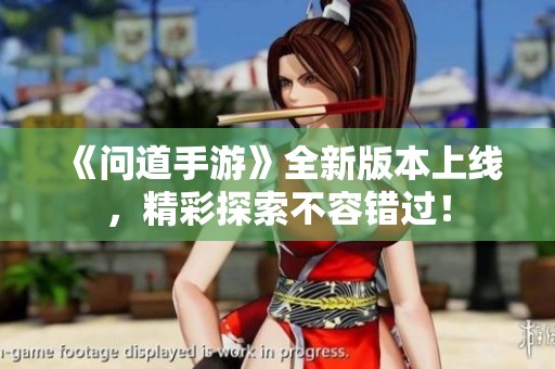 《问道手游》全新版本上线，精彩探索不容错过！