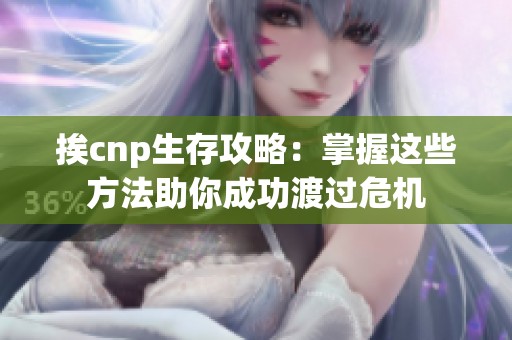 挨cnp生存攻略：掌握这些方法助你成功渡过危机
