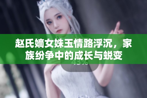 赵氏嫡女姝玉情路浮沉，家族纷争中的成长与蜕变
