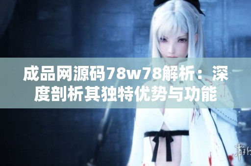 成品网源码78w78解析：深度剖析其独特优势与功能
