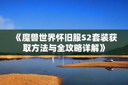 《魔兽世界怀旧服S2套装获取方法与全攻略详解》