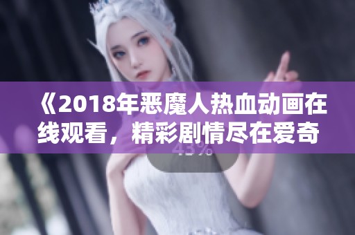 《2018年恶魔人热血动画在线观看，精彩剧情尽在爱奇艺》