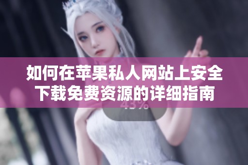 如何在苹果私人网站上安全下载免费资源的详细指南