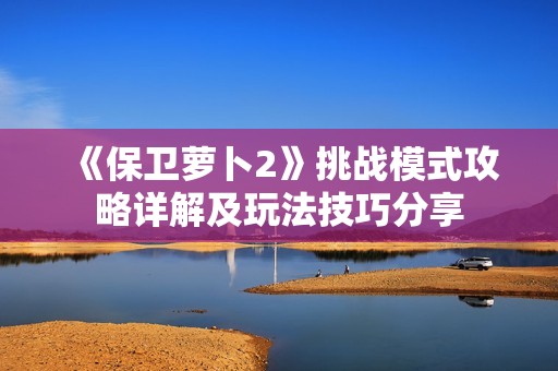 《保卫萝卜2》挑战模式攻略详解及玩法技巧分享