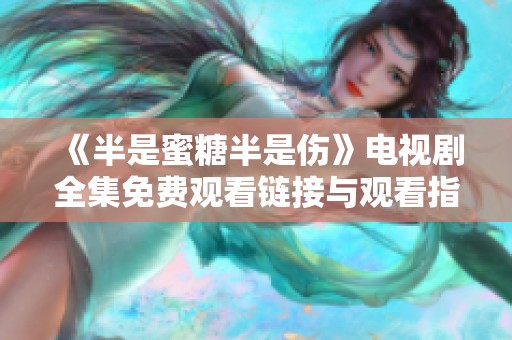 《半是蜜糖半是伤》电视剧全集免费观看链接与观看指南