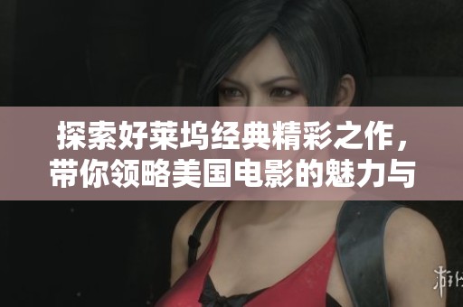 探索好莱坞经典精彩之作，带你领略美国电影的魅力与风采