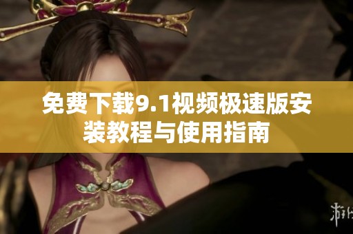 免费下载9.1视频极速版安装教程与使用指南