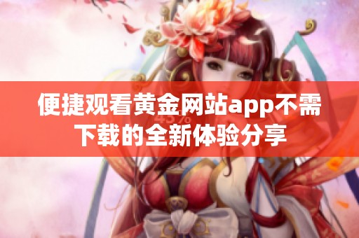 便捷观看黄金网站app不需下载的全新体验分享