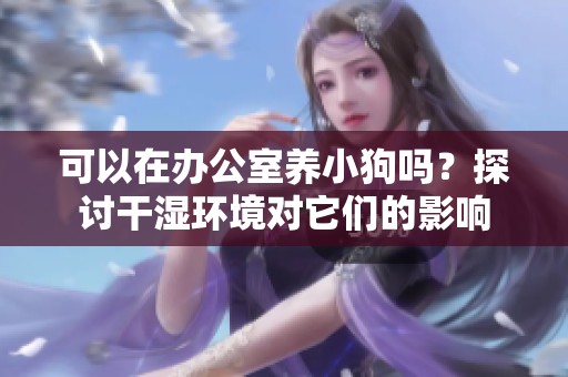可以在办公室养小狗吗？探讨干湿环境对它们的影响