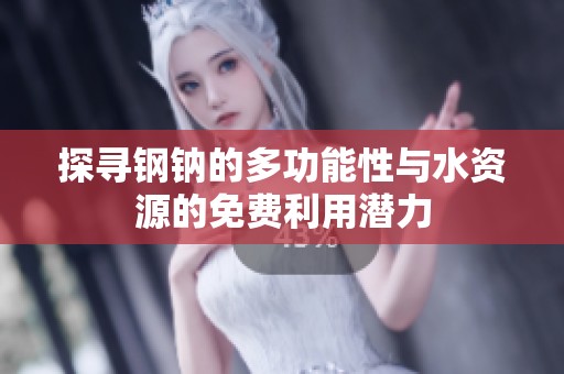 探寻钢钠的多功能性与水资源的免费利用潜力