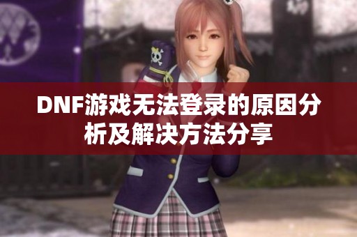 DNF游戏无法登录的原因分析及解决方法分享
